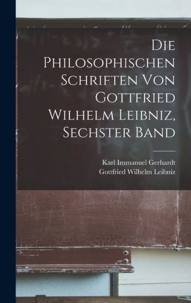 Die Philosophischen Schriften Von Gottfried Wilhelm Leibniz, Sechster Band (German Edition)