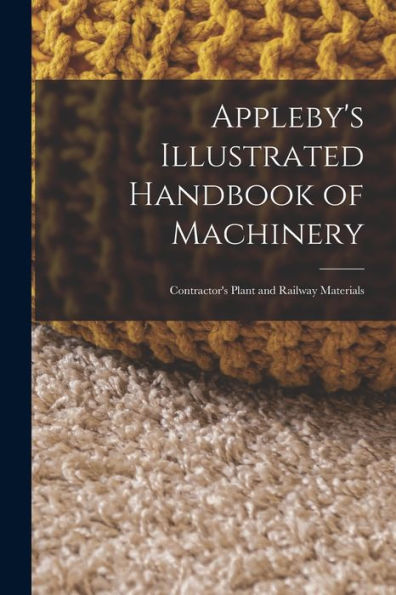 Appleby'S Illustrated Handbook Of Machinery: Contractor'S Plant And Railway Materials