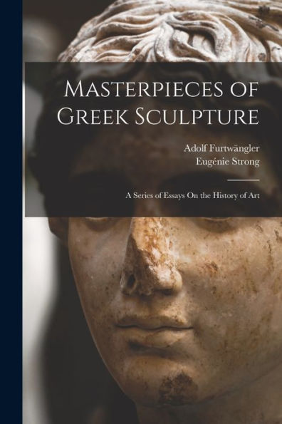 Masterpieces Of Greek Sculpture: A Series Of Essays On The History Of Art