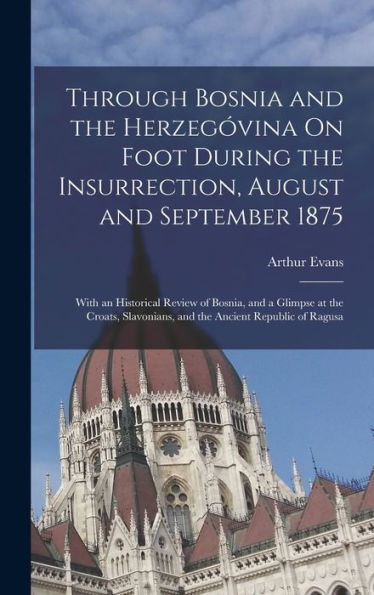 Through Bosnia And The Herzegóvina On Foot During The Insurrection, August And September 1875: With An Historical Review Of Bosnia, And A Glimpse At ... And The Ancient Republic Of Ragusa