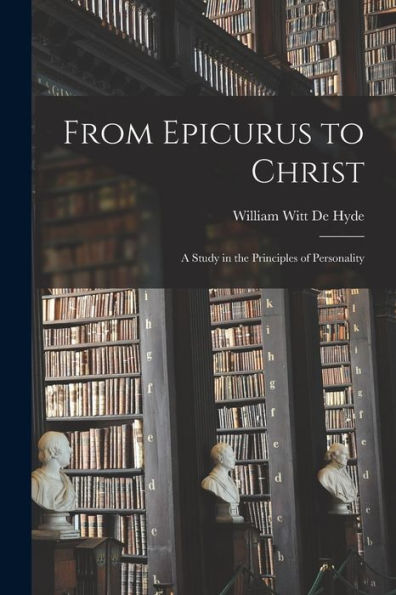 From Epicurus To Christ: A Study In The Principles Of Personality