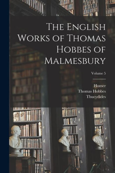 The English Works Of Thomas Hobbes Of Malmesbury; Volume 5
