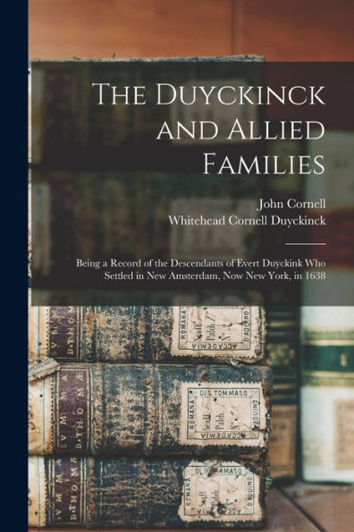 The Duyckinck And Allied Families: Being A Record Of The Descendants Of Evert Duyckink Who Settled In New Amsterdam, Now New York, In 1638