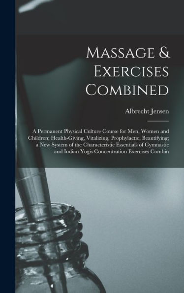 Massage & Exercises Combined: A Permanent Physical Culture Course For Men, Women And Children; Health-Giving, Vitalizing, Prophylactic, Beautifying; A ... Indian Yogis Concentration Exercises Combin