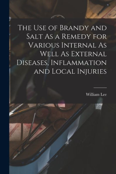 The Use Of Brandy And Salt As A Remedy For Various Internal As Well As External Diseases, Inflammation And Local Injuries