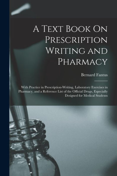 A Text Book On Prescription Writing And Pharmacy: With Practice In Prescription-Writing, Laboratory Exercises In Pharmacy, And A Reference List Of The ... Especially Designed For Medical Students