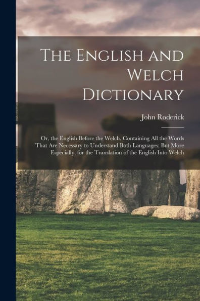 The English And Welch Dictionary: Or, The English Before The Welch. Containing All The Words That Are Necessary To Understand Both Languages; But More ... For The Translation Of The English Into Welch