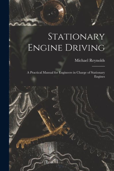 Stationary Engine Driving: A Practical Manual For Engineers In Charge Of Stationary Engines