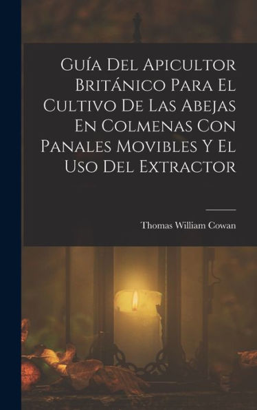 Guía Del Apicultor Británico Para El Cultivo De Las Abejas En Colmenas Con Panales Movibles Y El Uso Del Extractor (Spanish Edition)