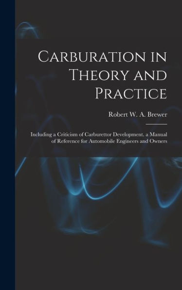 Carburation In Theory And Practice: Including A Criticism Of Carburettor Development. A Manual Of Reference For Automobile Engineers And Owners