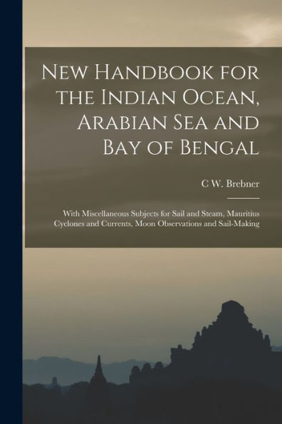 New Handbook For The Indian Ocean, Arabian Sea And Bay Of Bengal: With Miscellaneous Subjects For Sail And Steam, Mauritius Cyclones And Currents, Moon Observations And Sail-Making