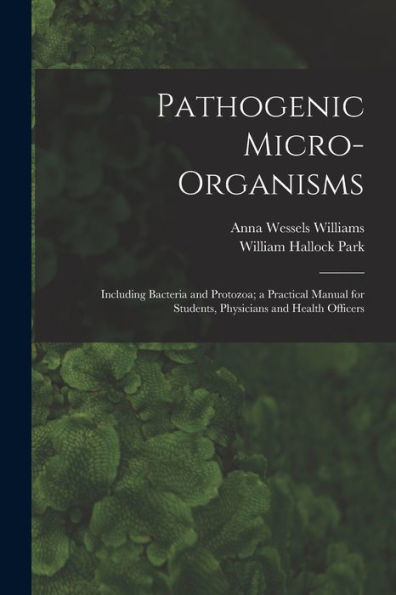 Pathogenic Micro-Organisms: Including Bacteria And Protozoa; A Practical Manual For Students, Physicians And Health Officers