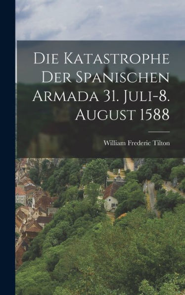 Die Katastrophe Der Spanischen Armada 31. Juli-8. August 1588 (German Edition)