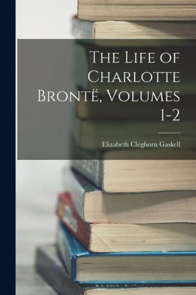 The Life Of Charlotte Brontë, Volumes 1-2