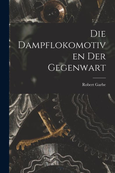 Die Dampflokomotiven Der Gegenwart (German Edition)
