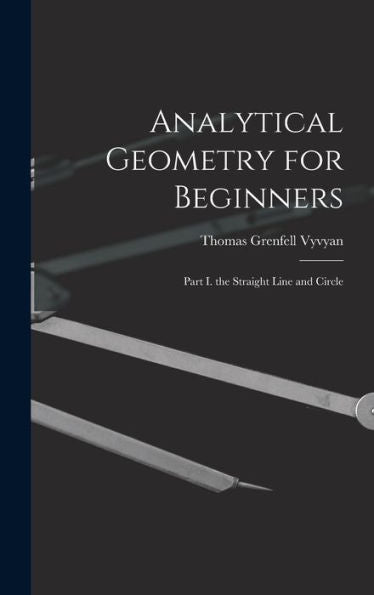 Analytical Geometry For Beginners: Part I. The Straight Line And Circle