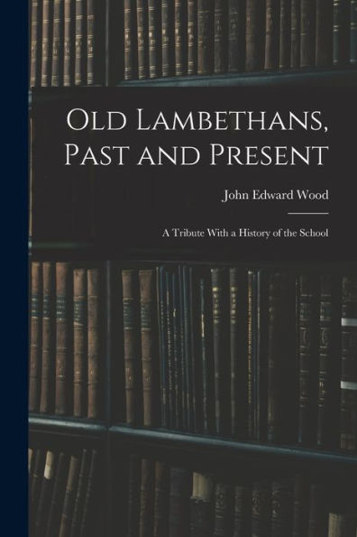 Old Lambethans, Past And Present: A Tribute With A History Of The School