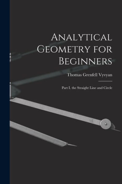 Analytical Geometry For Beginners: Part I. The Straight Line And Circle