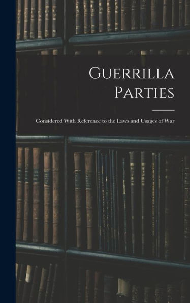 Guerrilla Parties: Considered With Reference To The Laws And Usages Of War