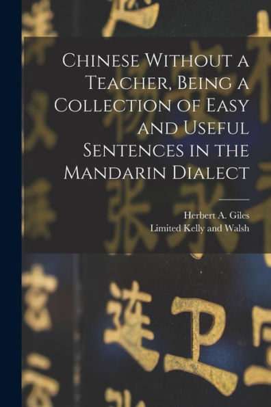 Chinese Without A Teacher, Being A Collection Of Easy And Useful Sentences In The Mandarin Dialect