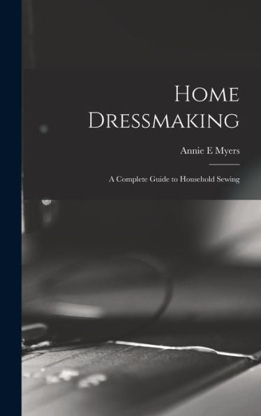 Home Dressmaking; A Complete Guide To Household Sewing