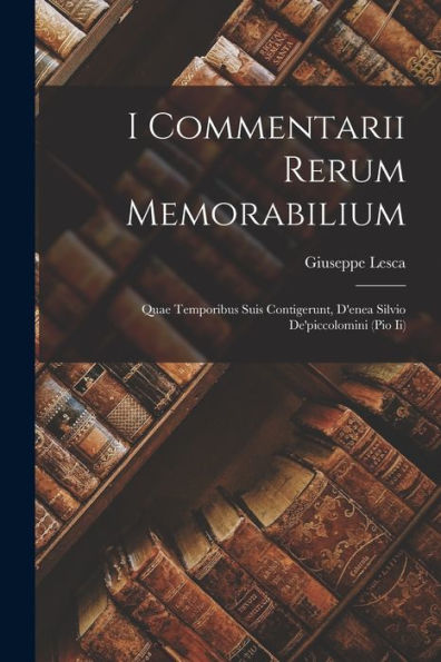 I Commentarii Rerum Memorabilium: Quae Temporibus Suis Contigerunt, D'Enea Silvio De'Piccolomini (Pio Ii) (Italian Edition)