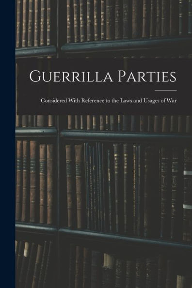 Guerrilla Parties: Considered With Reference To The Laws And Usages Of War
