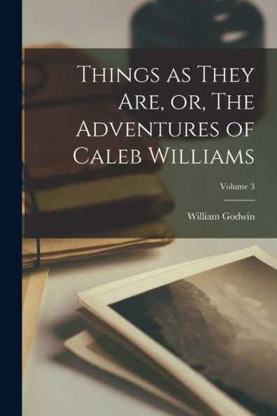 Things As They Are, Or, The Adventures Of Caleb Williams; Volume 3