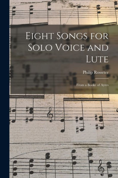 Eight Songs For Solo Voice And Lute: From A Booke Of Ayres