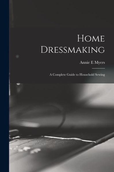 Home Dressmaking; A Complete Guide To Household Sewing