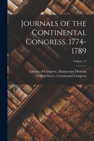 Journals Of The Continental Congress, 1774-1789; Volume 15