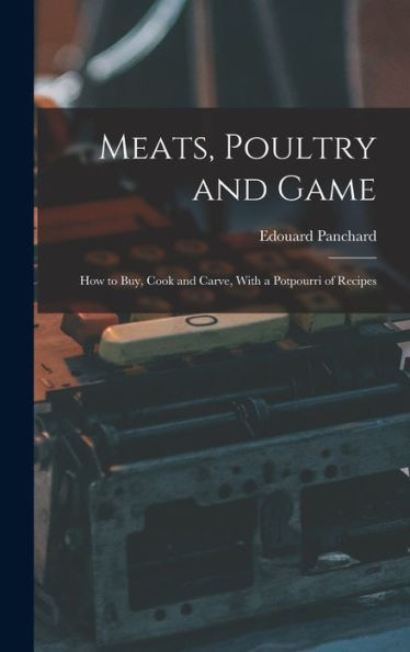 Meats, Poultry And Game; How To Buy, Cook And Carve, With A Potpourri Of Recipes