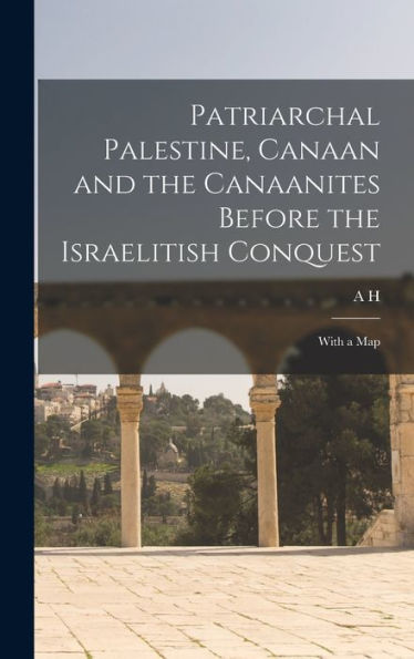 Patriarchal Palestine, Canaan And The Canaanites Before The Israelitish Conquest; With A Map