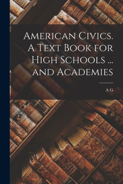 American Civics. A Text Book For High Schools ... And Academies