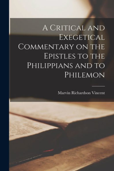 A Critical And Exegetical Commentary On The Epistles To The Philippians And To Philemon