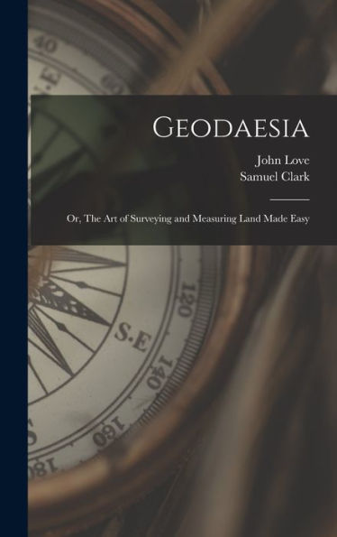 Geodaesia: Or, The Art Of Surveying And Measuring Land Made Easy