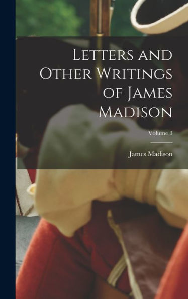 Letters And Other Writings Of James Madison; Volume 3