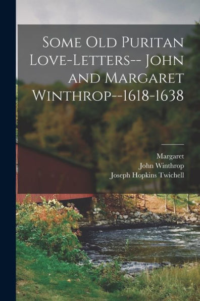 Some Old Puritan Love-Letters-- John And Margaret Winthrop--1618-1638