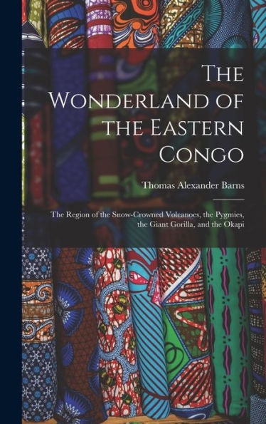 The Wonderland Of The Eastern Congo; The Region Of The Snow-Crowned Volcanoes, The Pygmies, The Giant Gorilla, And The Okapi