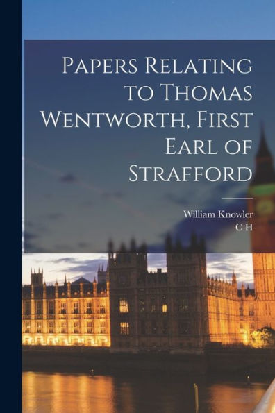 Papers Relating To Thomas Wentworth, First Earl Of Strafford