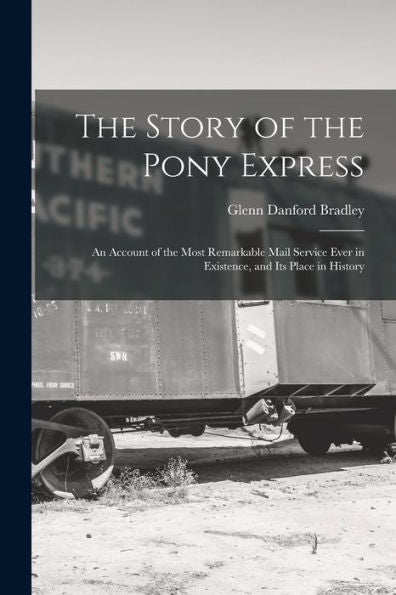 The Story Of The Pony Express; An Account Of The Most Remarkable Mail Service Ever In Existence, And Its Place In History