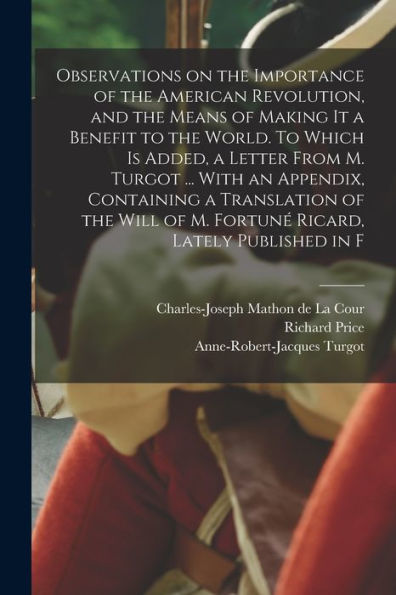 Observations On The Importance Of The American Revolution, And The Means Of Making It A Benefit To The World. To Which Is Added, A Letter From M. ... Of M. Fortuné Ricard, Lately Published In F