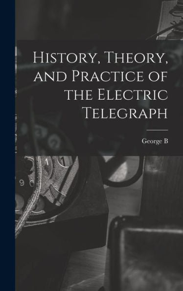 History, Theory, And Practice Of The Electric Telegraph