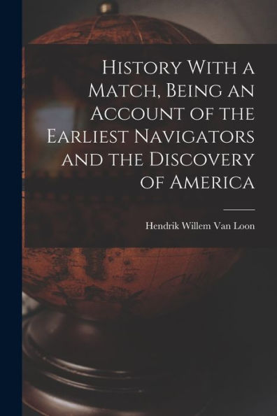 History With A Match, Being An Account Of The Earliest Navigators And The Discovery Of America