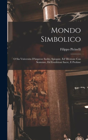Mondo Simbolico: O Sia Vniversita D'Imprese Scelte, Spiegate, Ed' Illvstrate Con Sentenze, Ed Eruditioni Sacre, E Profane (Italian Edition)
