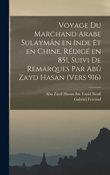 Voyage Du Marchand Arabe Sulaymân En Inde Et En Chine, Rédigé En 851, Suivi De Remarques Par Abû Zayd Hasan (Vers 916) (French Edition)