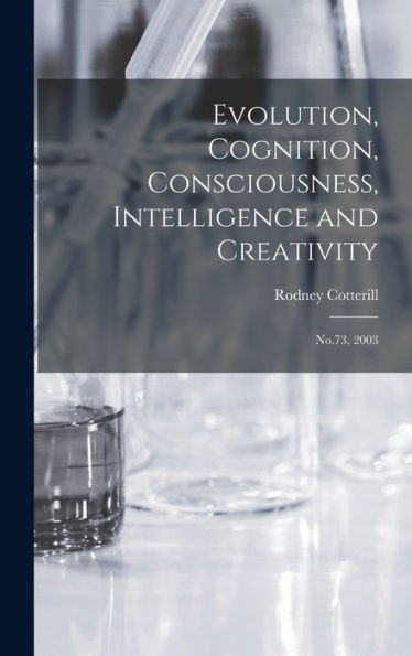 Evolution, Cognition, Consciousness, Intelligence And Creativity: No.73, 2003
