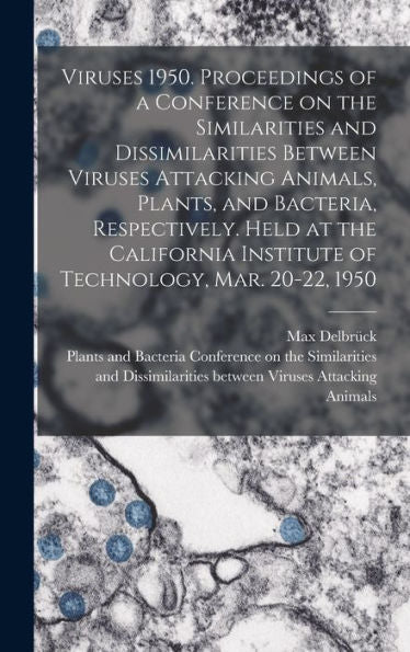 Viruses 1950. Proceedings Of A Conference On The Similarities And Dissimilarities Between Viruses Attacking Animals, Plants, And Bacteria, ... Institute Of Technology, Mar. 20-22, 1950