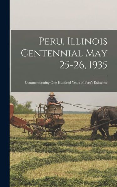 Peru, Illinois Centennial May 25-26, 1935: Commemorating One Hundred Years Of Peru'S Existence