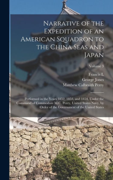 Narrative Of The Expedition Of An American Squadron To The China Seas And Japan: Performed In The Years 1852, 1853, And 1854, Under The Command Of ... The Government Of The United States; Volume 3